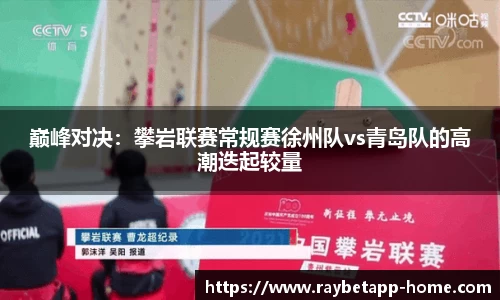 巅峰对决：攀岩联赛常规赛徐州队vs青岛队的高潮迭起较量